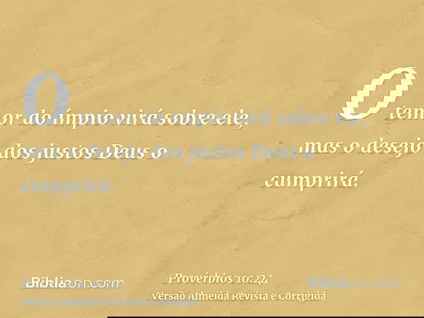 O temor do ímpio virá sobre ele, mas o desejo dos justos Deus o cumprirá.