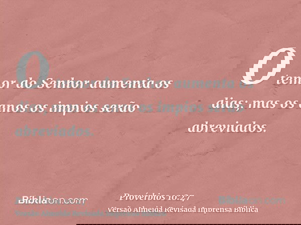 O temor do Senhor aumenta os dias; mas os anos os impios serão abreviados.