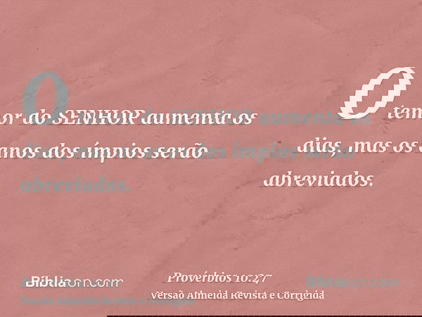 O temor do SENHOR aumenta os dias, mas os anos dos ímpios serão abreviados.