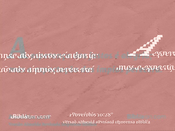 A esperança dos justos é alegria; mas a expectação dos ímpios perecerá.