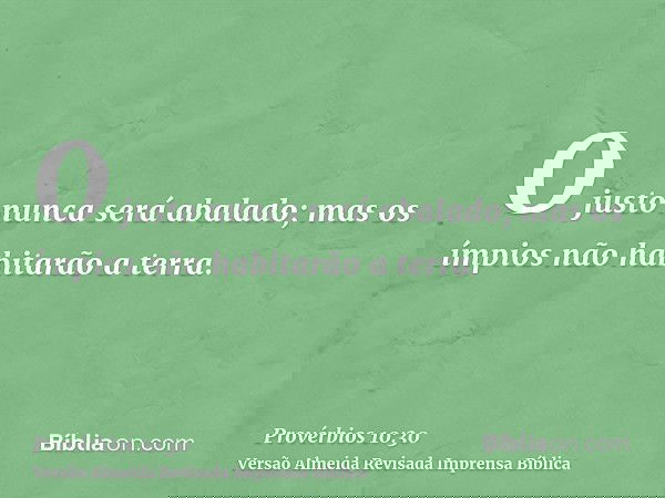 O justo nunca será abalado; mas os ímpios não habitarão a terra.