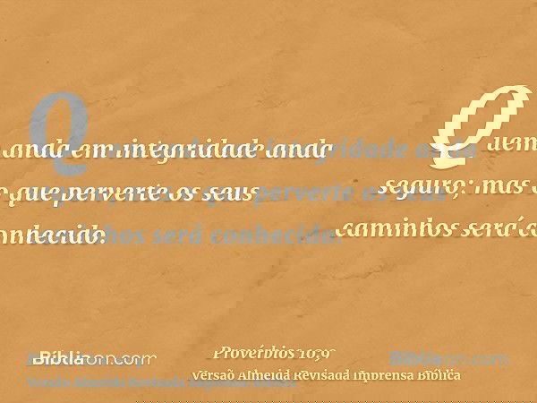 Quem anda em integridade anda seguro; mas o que perverte os seus caminhos será conhecido.