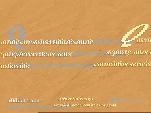 Quem anda em sinceridade anda seguro, mas o que perverte os seus caminhos será conhecido.