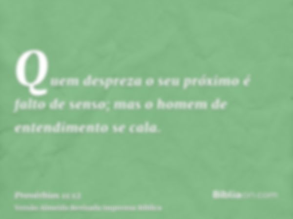 Quem despreza o seu próximo é falto de senso; mas o homem de entendimento se cala.