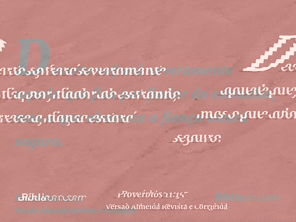 Decerto sofrerá severamente aquele que fica por fiador do estranho, mas o que aborrece a fiança estará seguro.