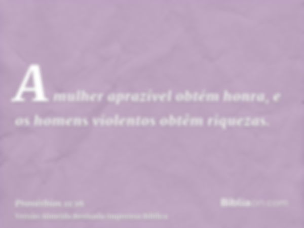 A mulher aprazível obtém honra, e os homens violentos obtêm riquezas.