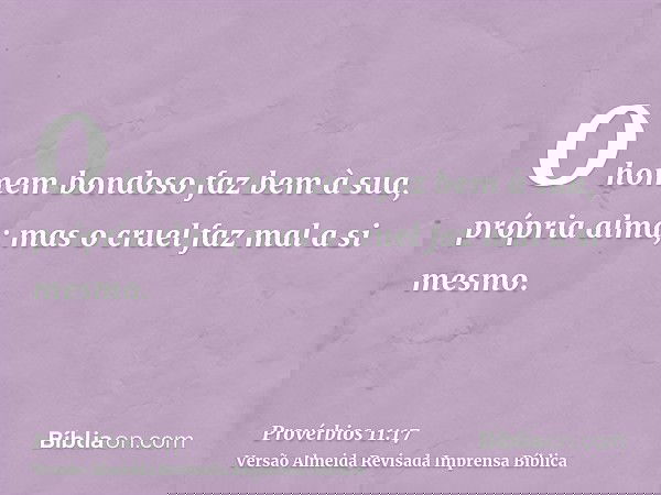 O homem bondoso faz bem à sua, própria alma; mas o cruel faz mal a si mesmo.