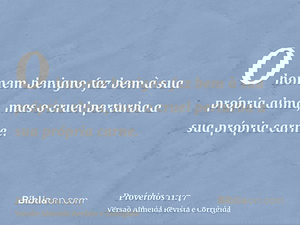 O homem benigno faz bem à sua própria alma, mas o cruel perturba a sua própria carne.