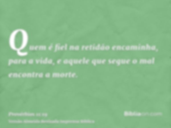 Quem é fiel na retidão encaminha, para a vida, e aquele que segue o mal encontra a morte.