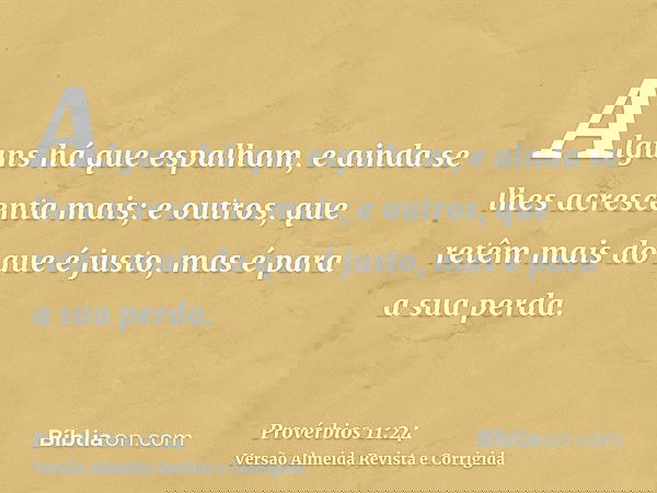 Alguns há que espalham, e ainda se lhes acrescenta mais; e outros, que retêm mais do que é justo, mas é para a sua perda.