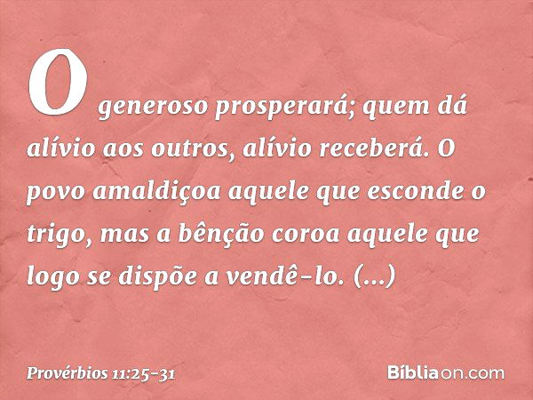 O generoso prosperará;
quem dá alívio aos outros,
alívio receberá. O povo amaldiçoa
aquele que esconde o trigo,
mas a bênção coroa
aquele que logo se dispõe a v