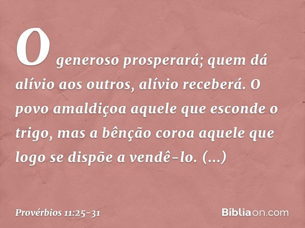 O generoso prosperará;
quem dá alívio aos outros,
alívio receberá. O povo amaldiçoa
aquele que esconde o trigo,
mas a bênção coroa
aquele que logo se dispõe a v