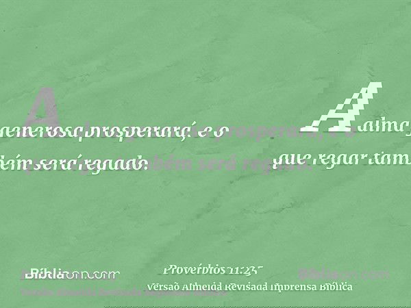 A alma generosa prosperará, e o que regar também será regado.