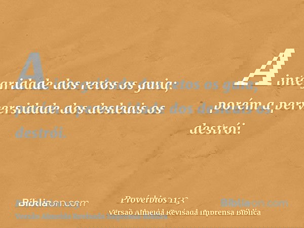 A integridade dos retos os guia; porém a perversidade dos desleais os destrói.