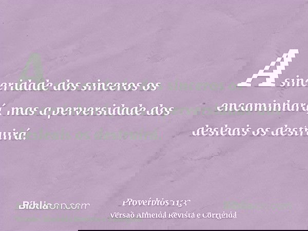 A sinceridade dos sinceros os encaminhará, mas a perversidade dos desleais os destruirá.