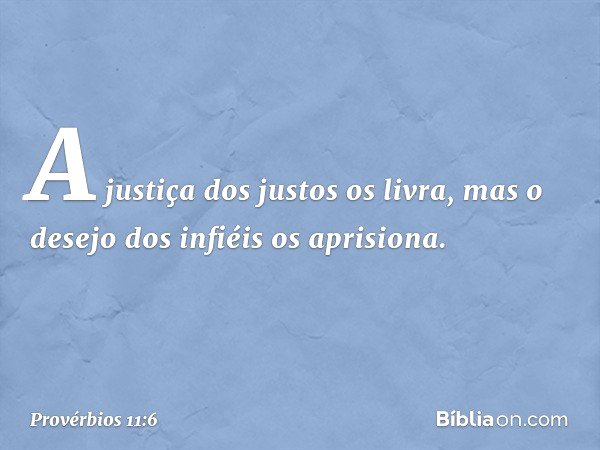 A justiça dos justos os livra,
mas o desejo dos infiéis os aprisiona. -- Provérbios 11:6