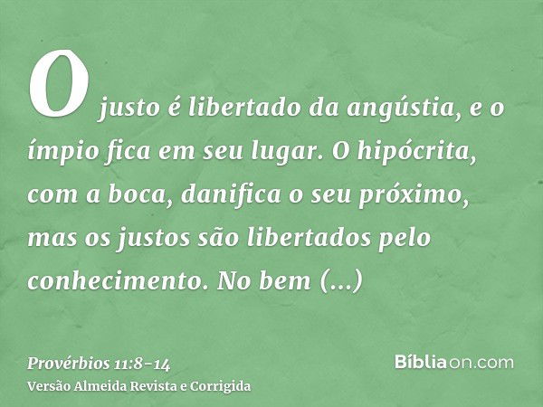 O justo é libertado da angústia, e o ímpio fica em seu lugar.O hipócrita, com a boca, danifica o seu próximo, mas os justos são libertados pelo conhecimento.No 