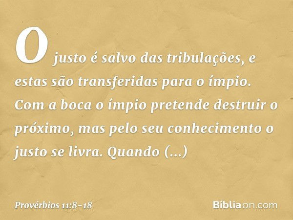 O justo é salvo das tribulações,
e estas são transferidas para o ímpio. Com a boca o ímpio
pretende destruir o próximo,
mas pelo seu conhecimento
o justo se liv