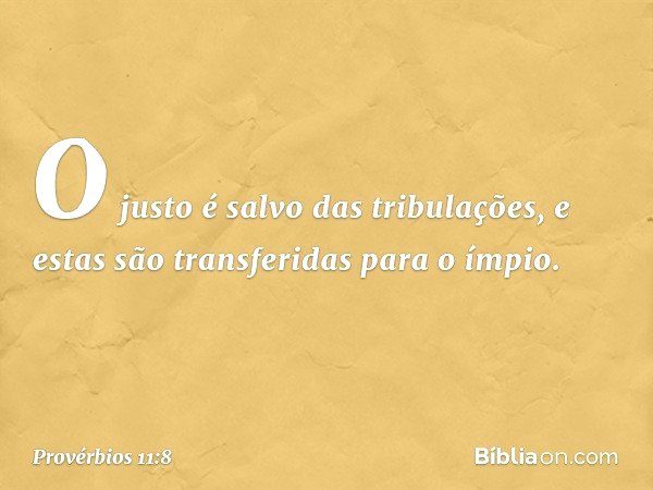 O justo é salvo das tribulações,
e estas são transferidas para o ímpio. -- Provérbios 11:8