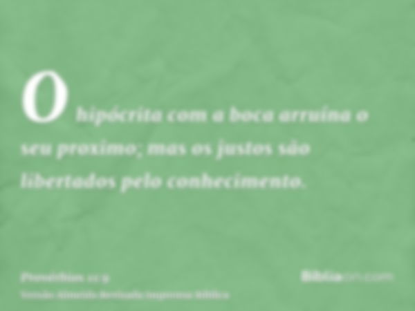 O hipócrita com a boca arruína o seu proximo; mas os justos são libertados pelo conhecimento.