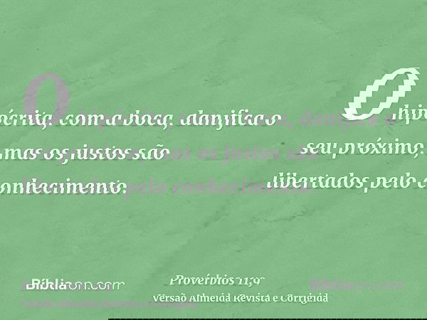 O hipócrita, com a boca, danifica o seu próximo, mas os justos são libertados pelo conhecimento.