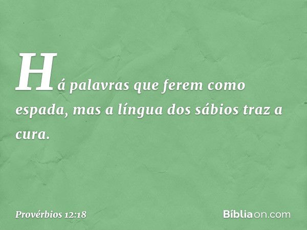 Há palavras que ferem como espada,
mas a língua dos sábios traz a cura. -- Provérbios 12:18