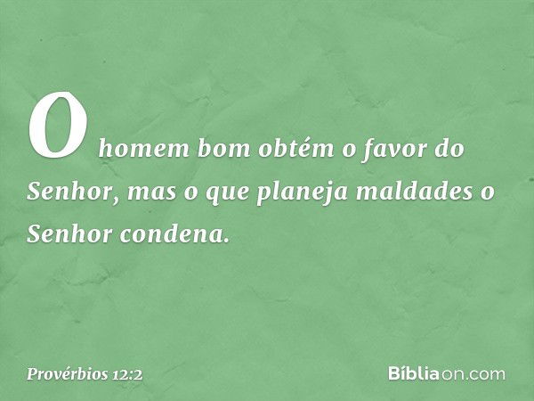 O homem bom
obtém o favor do Senhor,
mas o que planeja maldades
o Senhor condena. -- Provérbios 12:2