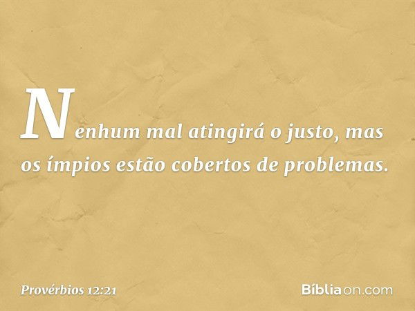 Nenhum mal atingirá o justo,
mas os ímpios
estão cobertos de problemas. -- Provérbios 12:21