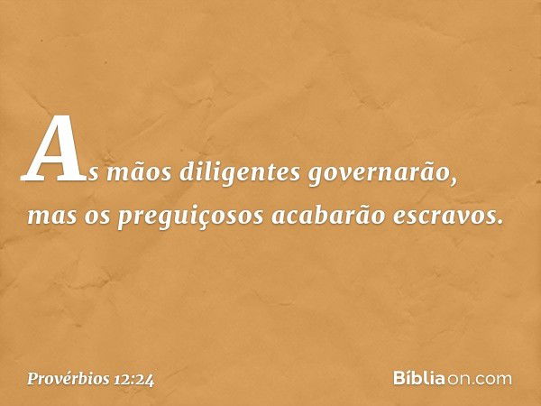 As mãos diligentes governarão,
mas os preguiçosos acabarão escravos. -- Provérbios 12:24