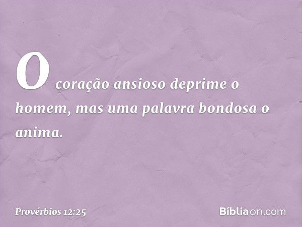 O coração ansioso deprime o homem,
mas uma palavra bondosa o anima. -- Provérbios 12:25