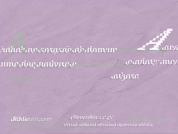 A ansiedade no coração do homem o abate; mas uma boa palavra o alegra.