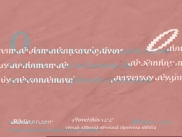 O homem de bem alcançará o favor do Senhor; mas ao homem de perversos desígnios ele condenará.
