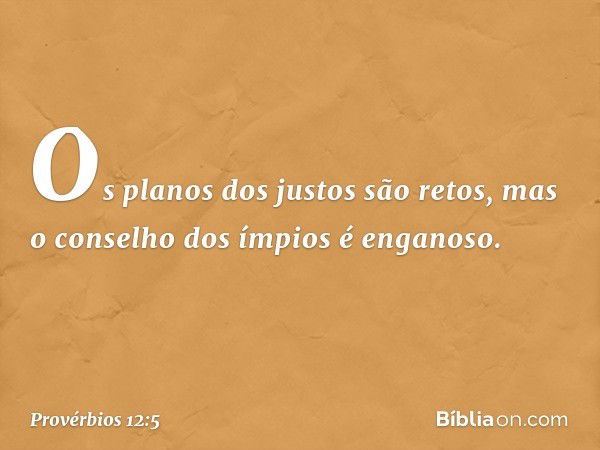 Os planos dos justos são retos,
mas o conselho dos ímpios é enganoso. -- Provérbios 12:5