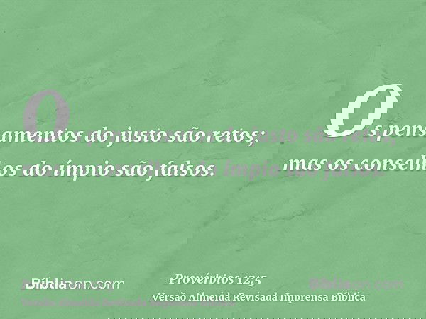 Os pensamentos do justo são retos; mas os conselhos do ímpio são falsos.