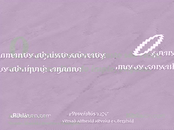 Os pensamentos do justo são retos, mas os conselhos do ímpio, engano.