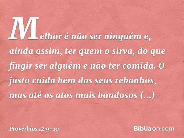 Melhor é não ser ninguém
e, ainda assim, ter quem o sirva,
do que fingir ser alguém
e não ter comida. O justo cuida bem dos seus rebanhos,
mas até os atos mais 