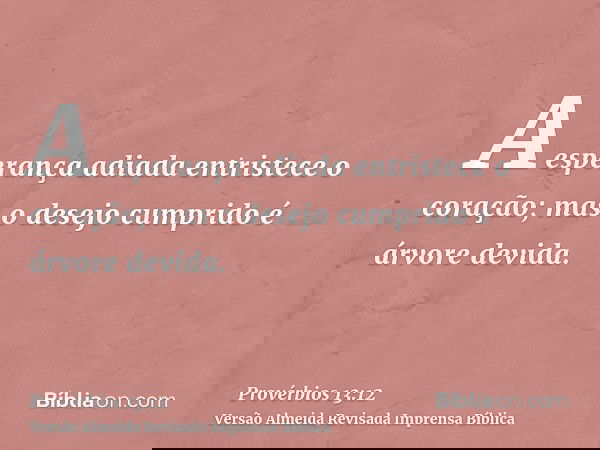 A esperança adiada entristece o coração; mas o desejo cumprido é árvore devida.