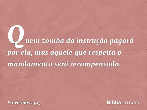 Quem zomba da instrução pagará por ela,
mas aquele que respeita o mandamento
será recompensado. -- Provérbios 13:13