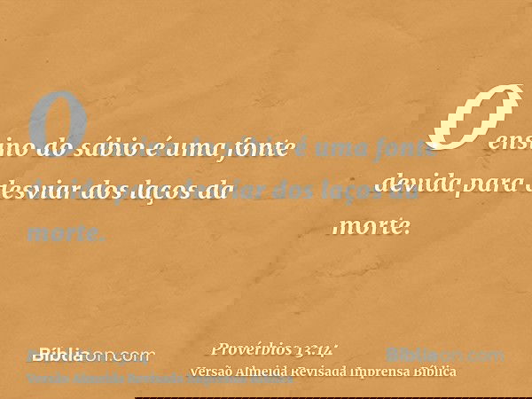 O ensino do sábio é uma fonte devida para desviar dos laços da morte.