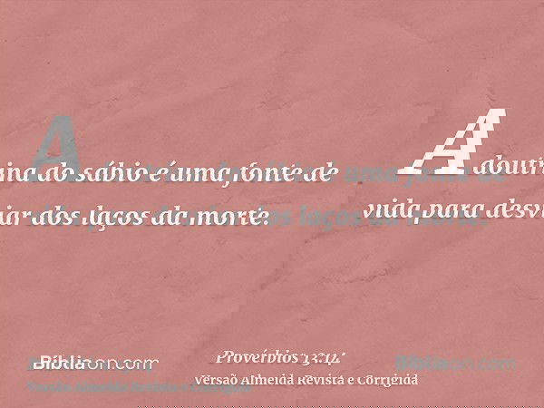 A doutrina do sábio é uma fonte de vida para desviar dos laços da morte.