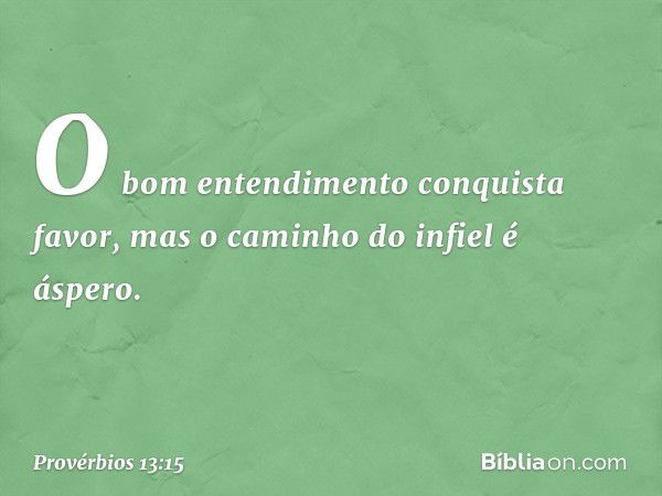 O bom entendimento conquista favor,
mas o caminho do infiel é áspero. -- Provérbios 13:15