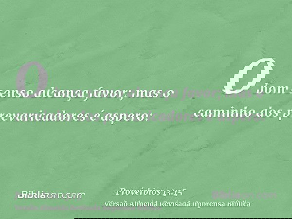 O bom senso alcança favor; mas o caminho dos prevaricadores é aspero: