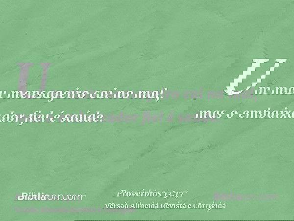 Um mau mensageiro cai no mal, mas o embaixador fiel é saúde.