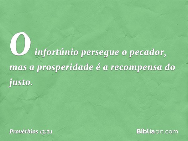 O infortúnio persegue o pecador,
mas a prosperidade
é a recompensa do justo. -- Provérbios 13:21