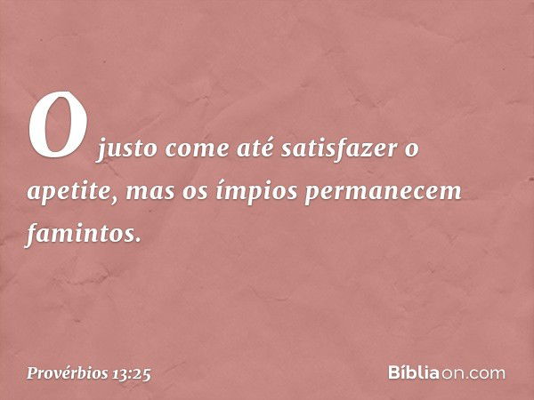 O justo come até satisfazer o apetite,
mas os ímpios permanecem famintos. -- Provérbios 13:25