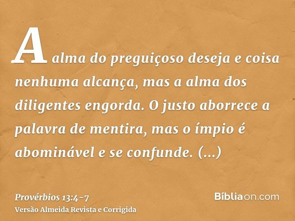 A alma do preguiçoso deseja e coisa nenhuma alcança, mas a alma dos diligentes engorda.O justo aborrece a palavra de mentira, mas o ímpio é abominável e se conf