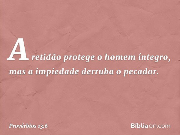 A retidão protege o homem íntegro,
mas a impiedade derruba o pecador. -- Provérbios 13:6