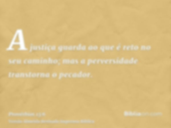 A justiça guarda ao que é reto no seu caminho; mas a perversidade transtorna o pecador.