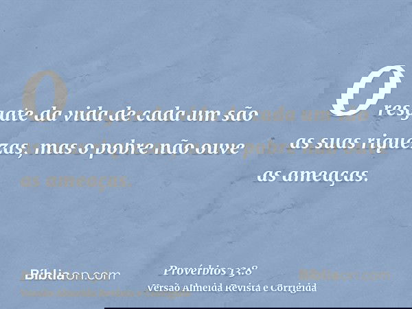 O resgate da vida de cada um são as suas riquezas, mas o pobre não ouve as ameaças.
