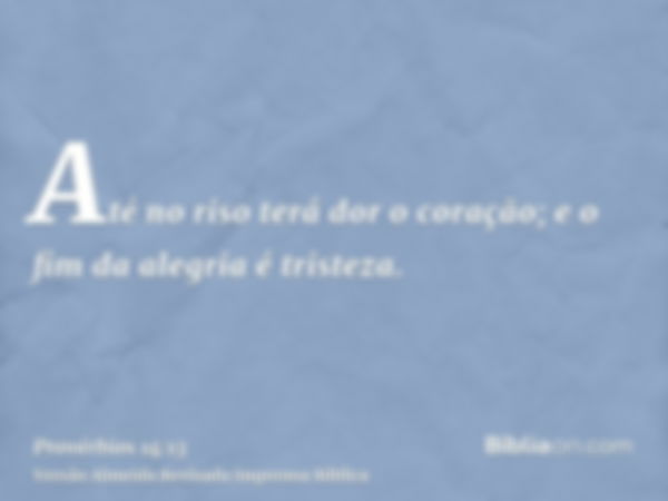 Até no riso terá dor o coração; e o fim da alegria é tristeza.